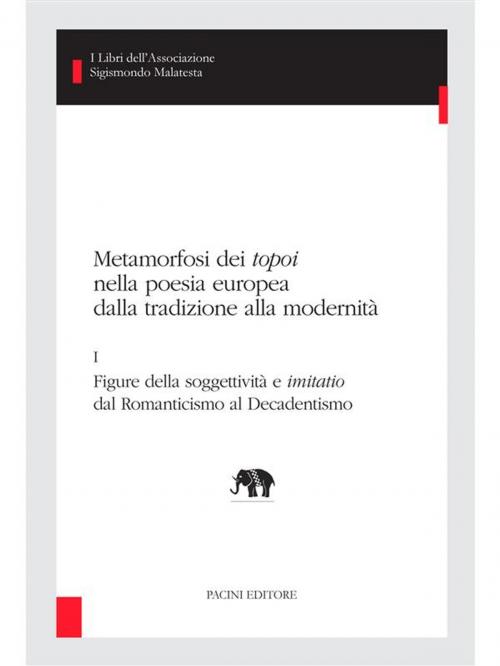 Cover of the book Metamorfosi dei topoi nella poesia europea dalla tradizione alla modernità - I by Rocco Coronato, Franco D'Intino, Alessandro Farsetti, Pier Vincenzo Mengaldo, Sergio Perosa, Diego Saglia, Andrea Schellino, Paolo Tortonese, Amelia Valtolina, Sergio Zatti, Pacini Editore