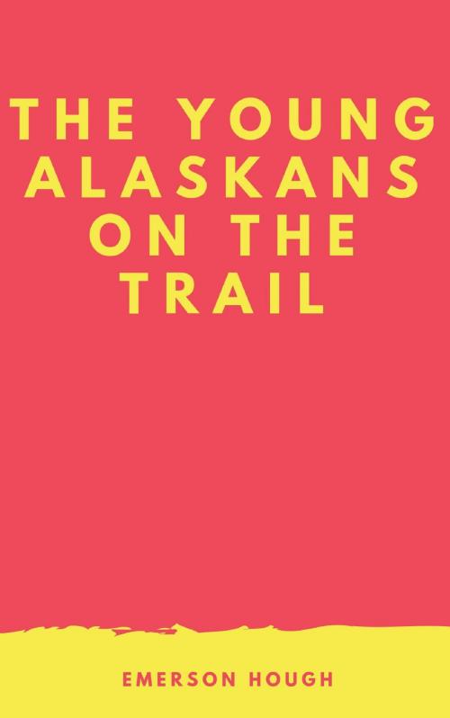 Cover of the book The Young Alaskans on the Trail by Emerson Hough, anamsaleem