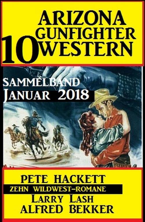 Cover of the book Arizona Gunfighter - 10 Western: Sammelband Januar 2018 by Alfred Bekker, Pete Hackett, Larry Lash, Alfred Bekker präsentiert