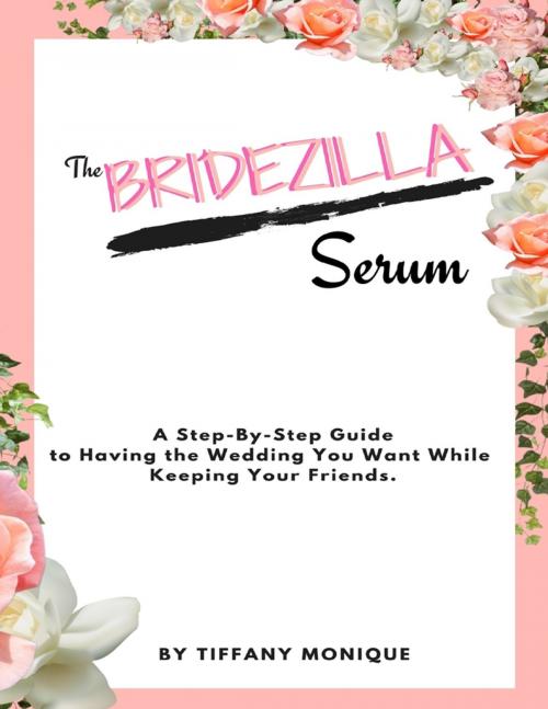 Cover of the book The Bridezilla Serum - A Step By Step Guide to Having the Wedding You Want While Keeping Your Friends. by Tiffany Monique, Lulu.com