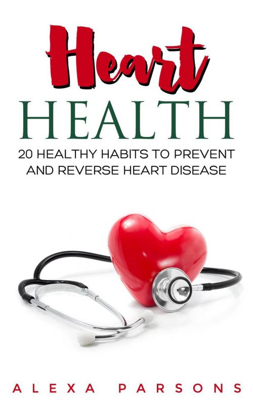 Cover of the book Heart Health: 20 Healthy Habits to Prevent and Reverse Heart Disease by Alexa Parsons, Alexa Parsons