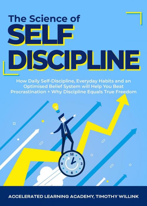 Cover of the book The Science of Self Discipline: How Daily Self-Discipline, Everyday Habits and an Optimised Belief System will Help You Beat Procrastination + Why Discipline Equals True Freedom by Timothy Willink, Accelerated Learning Academy, Leadership Academy