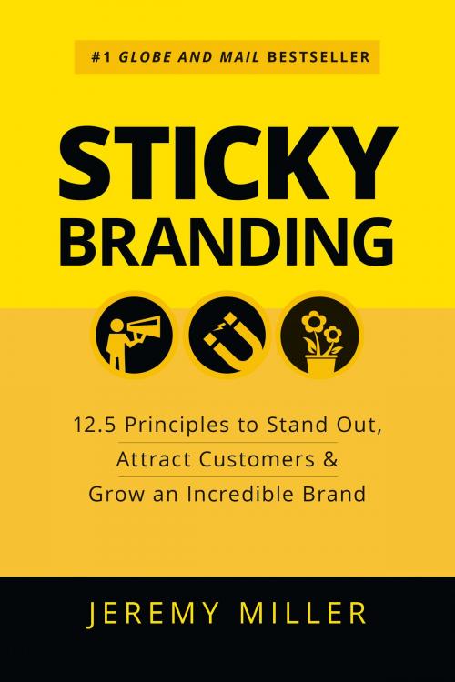 Cover of the book Sticky Branding: 12.5 Principles to Stand Out, Attract Customers & Grow an Incredible Brand by Jeremy Miller, Jeremy Miller