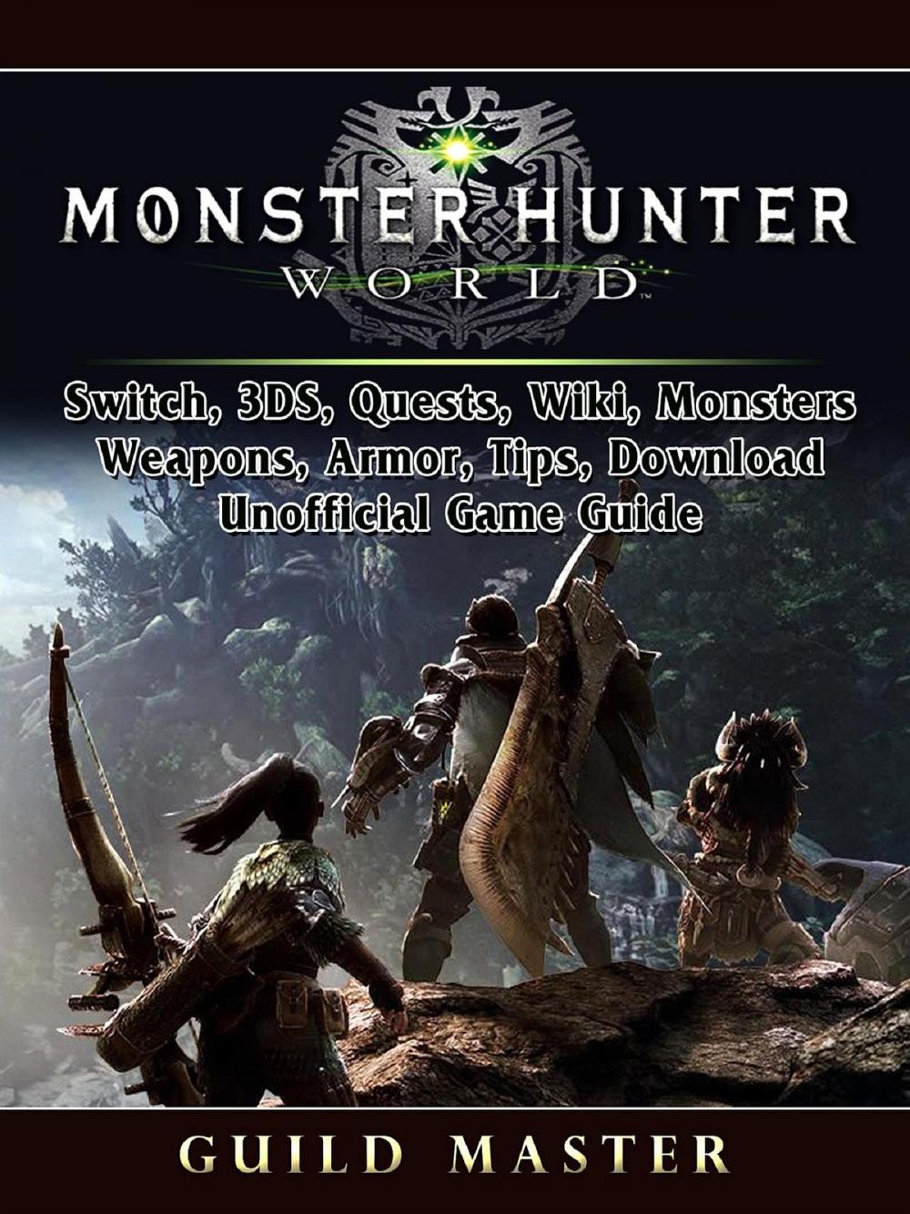 Big bigCover of Monster Hunter World, PS4, PC, Wiki, Mods, Events, Classes, Monsters, Weapons, Items, Armor, Tips, Strategies, Unofficial Game Guide