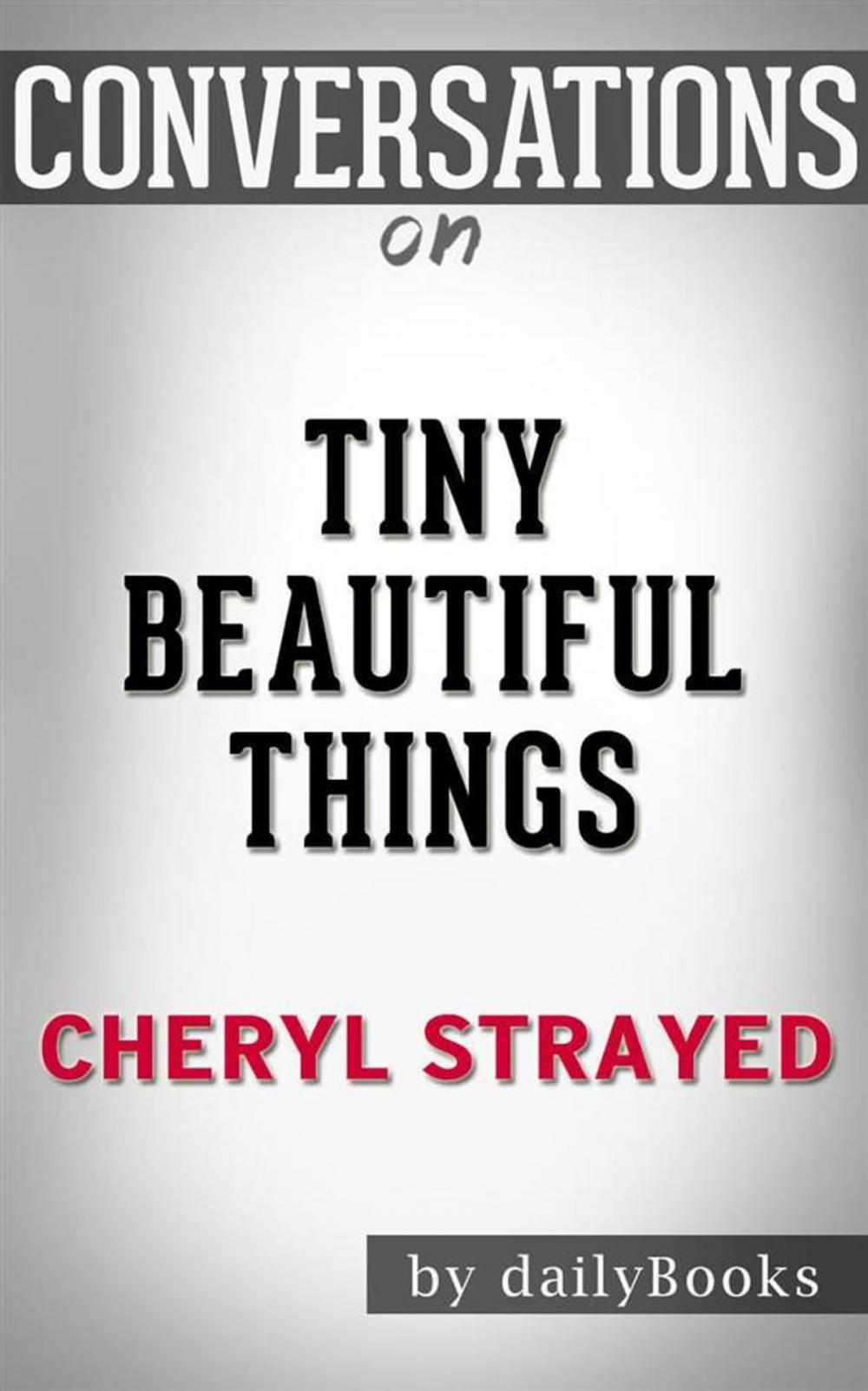 Big bigCover of Tiny Beautiful Things: Advice on Love and Life from Dear Sugar by Cheryl Strayed | Conversation Starters