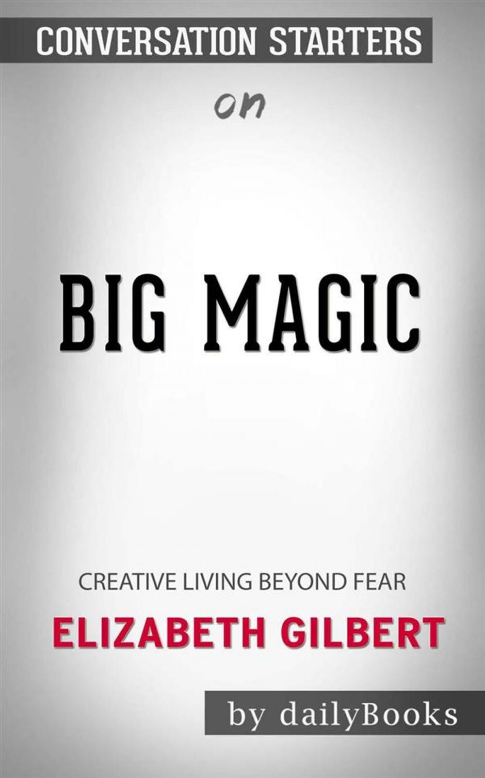 Big bigCover of Big Magic: Creative Living Beyond Fear by Elizabeth Gilbert | Conversation Starters