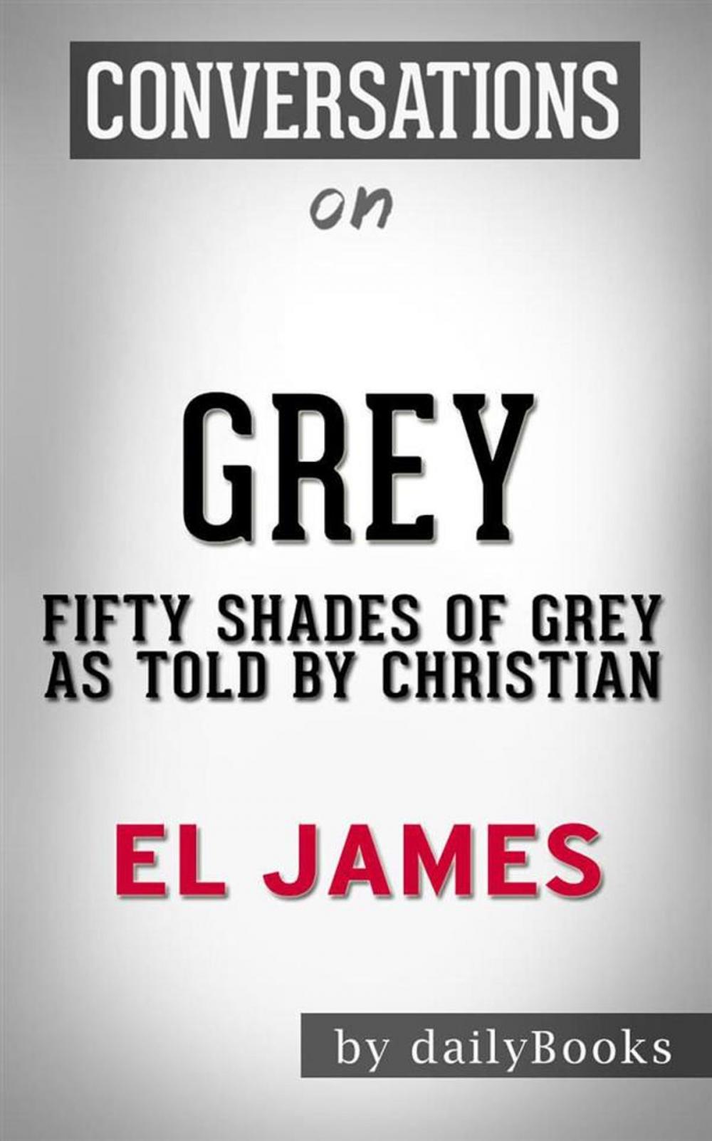 Big bigCover of Grey: Fifty Shades of Grey as Told by Christian (Fifty Shades of Grey Series) by E L James | Conversation Starters