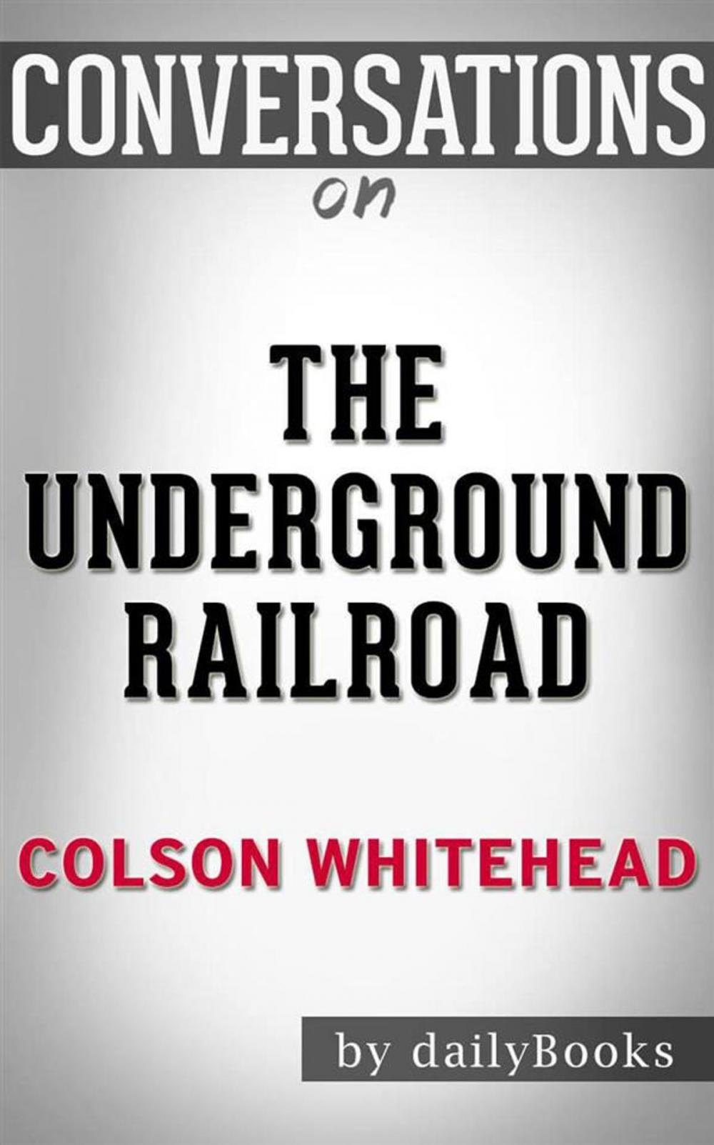 Big bigCover of The Underground Railroad (Pulitzer Prize Winner) (National Book Award Winner) (Oprah's Book Club): A Novel by Colson Whitehead  | Conversation Starters