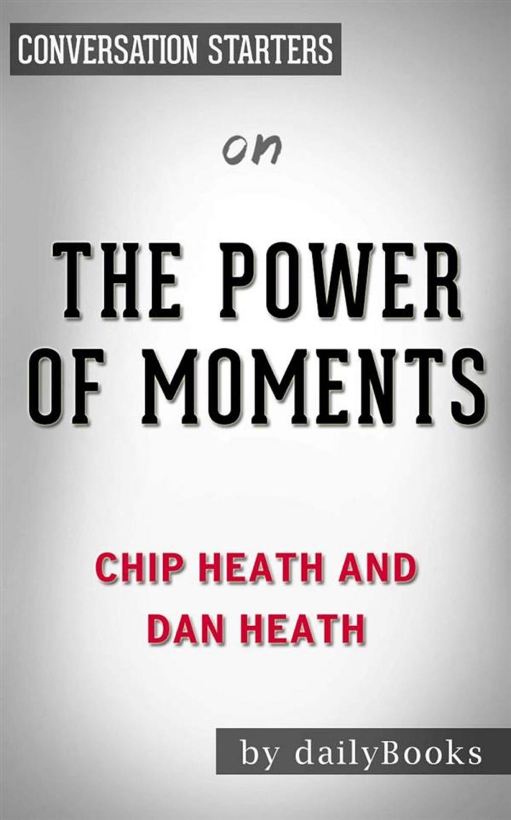 Big bigCover of The Power of Moments: Why Certain Experiences Have Extraordinary Impact by Chip Heath | Conversation Starters