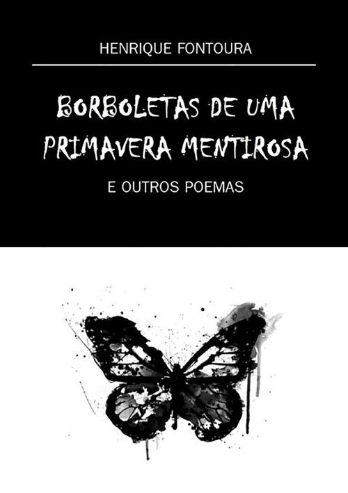 Cover of the book Borboletas De Uma Primavera Mentirosa by Henrique Fontoura, Clube de Autores