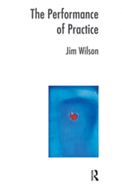 Cover of the book The Performance of Practice by Jim Wilson, Taylor and Francis