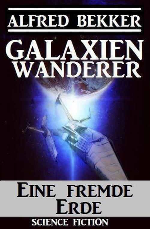 Cover of the book Galaxienwanderer – Eine fremde Erde by Alfred Bekker, Alfred Bekker