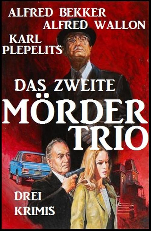 Cover of the book Das zweite Mörder-Trio: Drei Krimis by Alfred Bekker, Alfred Wallon, Karl Plepelits, Alfred Bekker