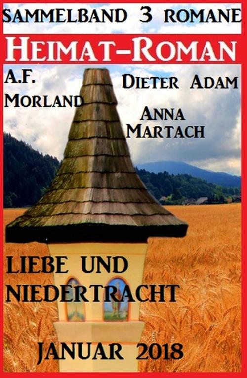 Cover of the book Heimatroman Sammelband Liebe und Niedertracht 3 Romane Januar 2018 by Anna Martach, Dieter Adam, A. F. Morland, Uksak E-Books