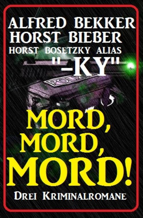 Cover of the book Mord, Mord, Mord! Drei Kriminalromane by Alfred Bekker, Horst Bieber, Horst Bosetzky, BookRix