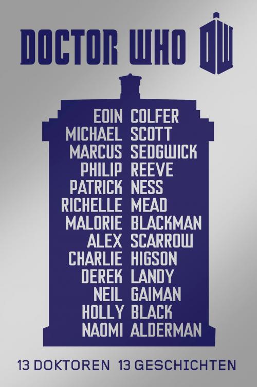 Cover of the book Doctor Who: 13 Doktoren, 13 Geschichten by Neil Gaiman, Charlie Higson, Derek Landy, Eoin Colfer, Malorie Blackman, Marcus Sedgwick, Michael Scott, Alex Scarrow, Patrick Ness, Philip Reeve, Richelle Mead, Cross Cult