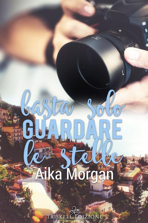 Cover of the book Basta solo guardare le stelle by Aika Morgan, TRISKELL EDIZIONI S.A.S. DI CINELLI BARBARA & C.