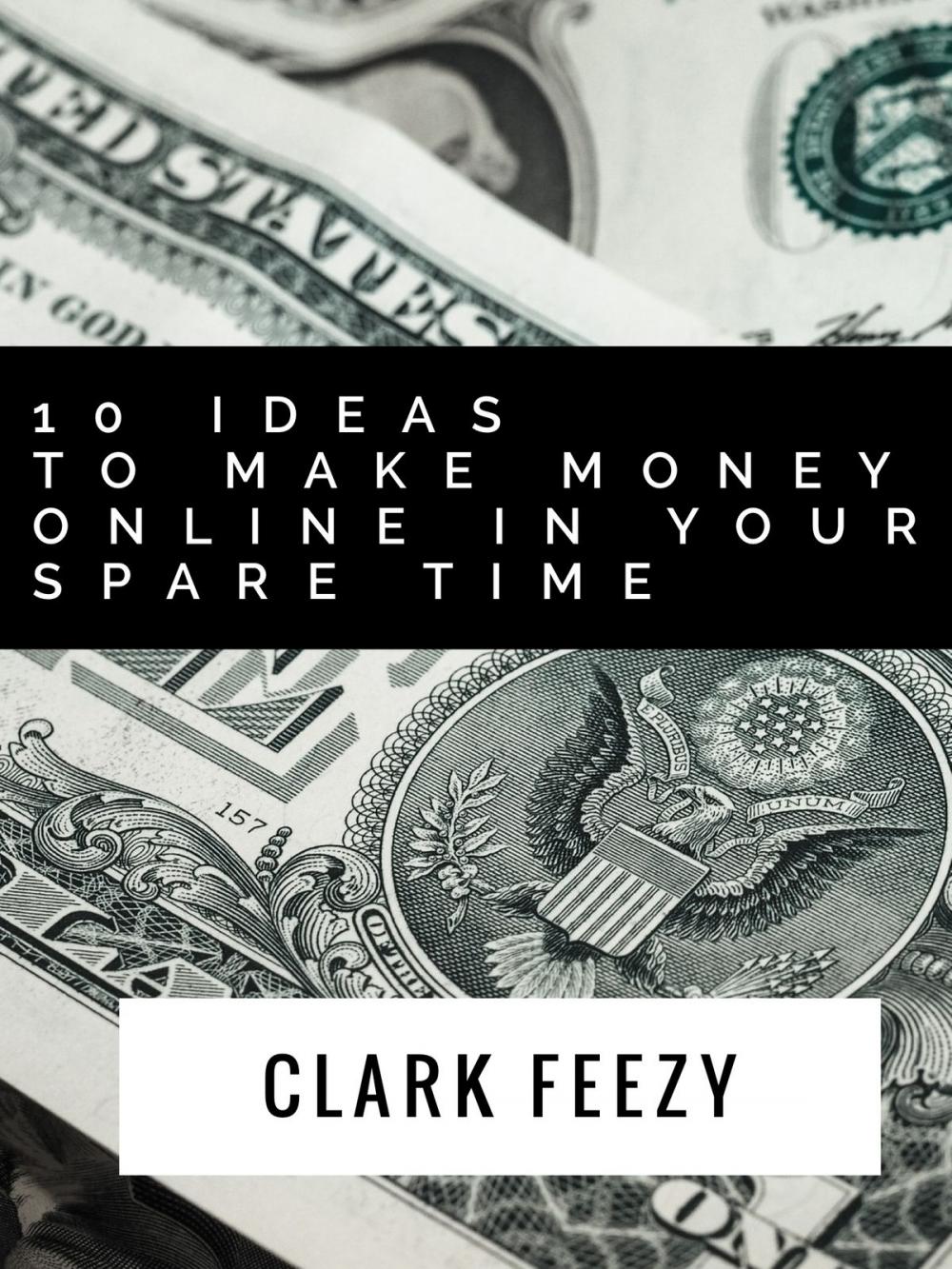 Big bigCover of 10 Ideas To Make Money Online In Your Spare Time