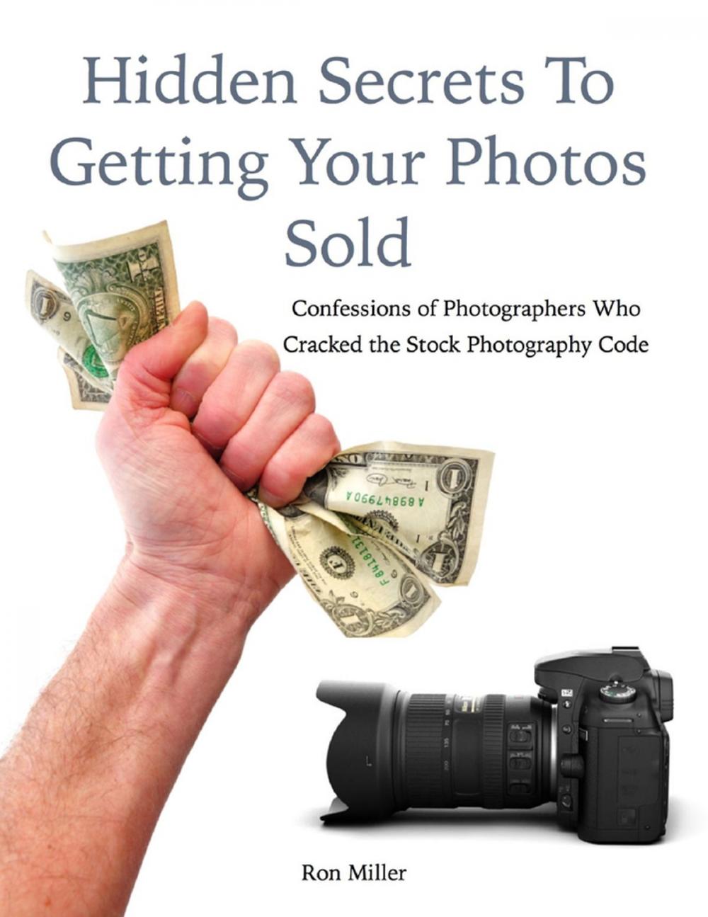 Big bigCover of Hidden Secrets to Getting Your Photos Sold: Confessions of Photographers Who Cracked the Stock Photography Code