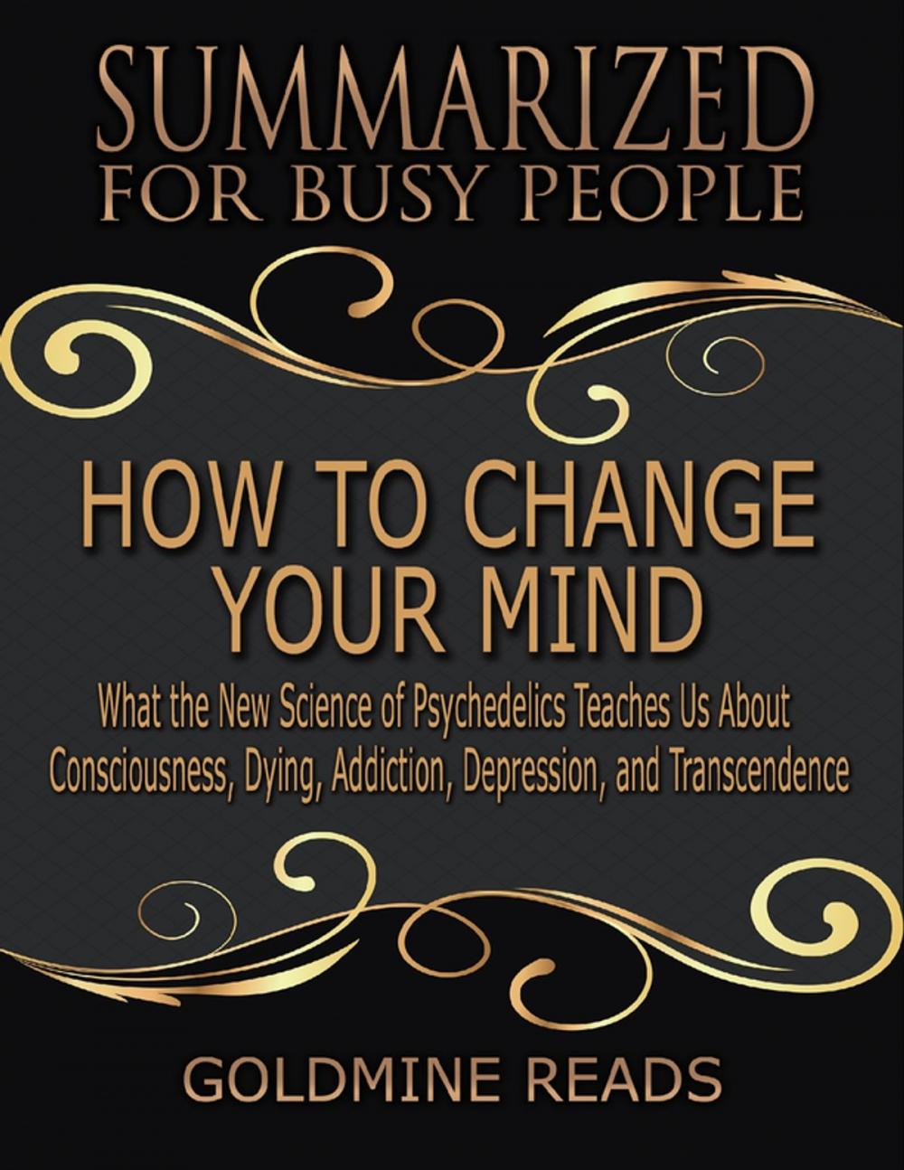 Big bigCover of How to Change Your Mind - Summarized for Busy People: What the New Science of Psychedelics Teaches Us About Consciousness, Dying, Addiction, Depression, and Transcendence: Based on the Book by Michael Pollan