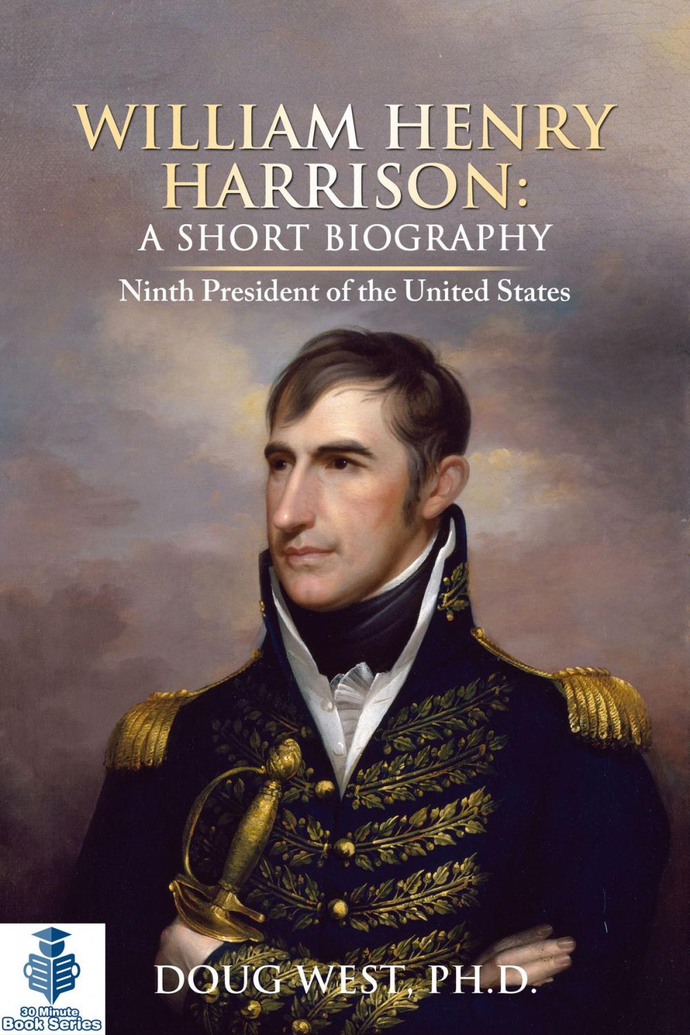 Big bigCover of William Henry Harrison: A Short Biography - Ninth President of the United States