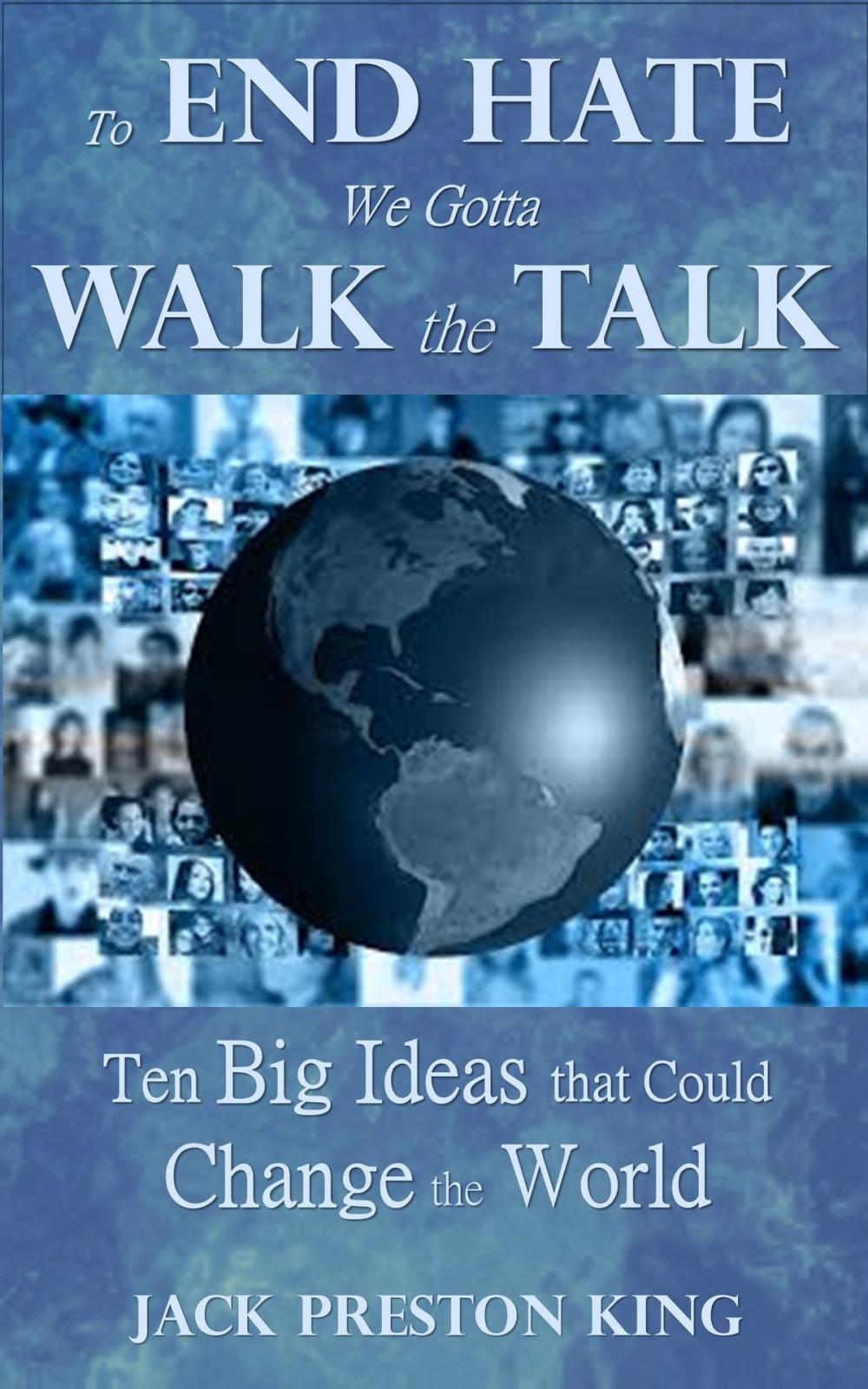 Big bigCover of To End Hate We Gotta Walk the Talk: Ten Big Ideas that Could Change the World