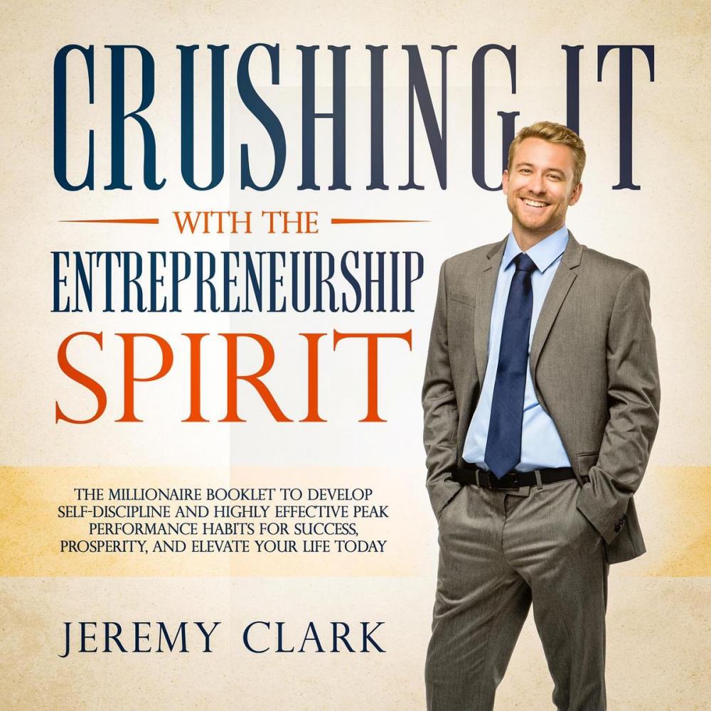 Big bigCover of Crushing It with the Entrepreneurship Spirit: The Millionaire Booklet to Develop Self-Discipline and Highly Effective Peak Performance Habits for Success, Prosperity, and Elevate Your Life Today