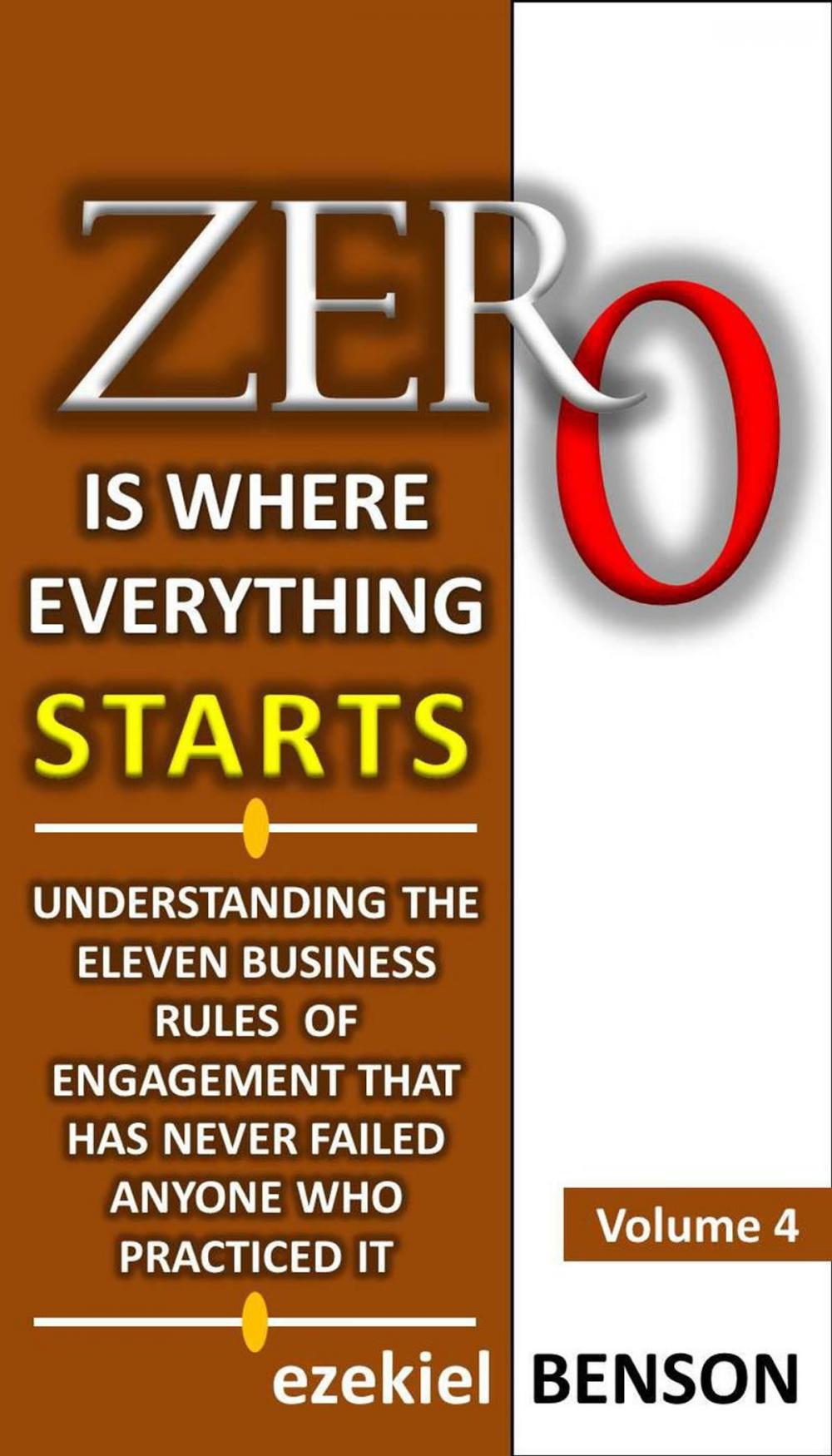 Big bigCover of Zero is Where Everything Starts: How to Position Yourself in the Ladder of Success by Applying Eleven Business Rules of Engagement that has Never Failed Anyone who Practiced It.