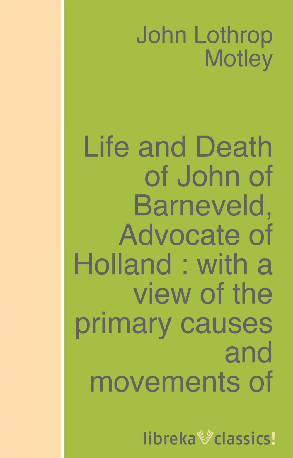 Big bigCover of Life and Death of John of Barneveld, Advocate of Holland : with a view of the primary causes and movements of the Thirty Years' War - Complete (1614-23)