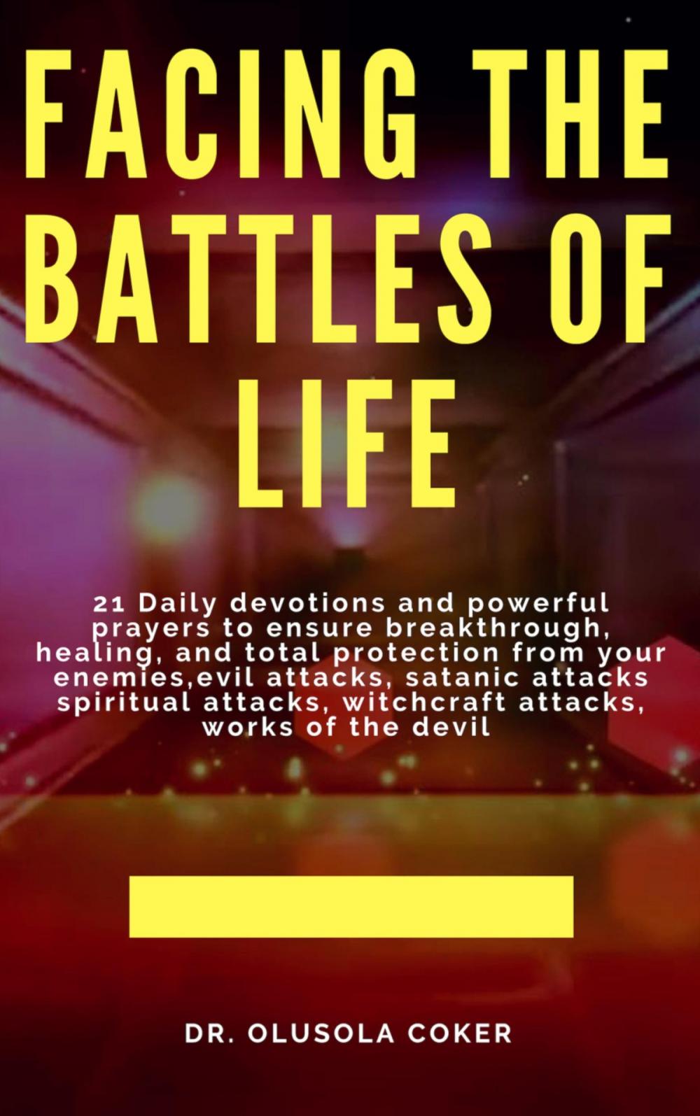 Big bigCover of Facing the Battles of Life, 21 Daily Devotions and Powerful Prayers to ensure Breakthrough, Healing and Total Protection