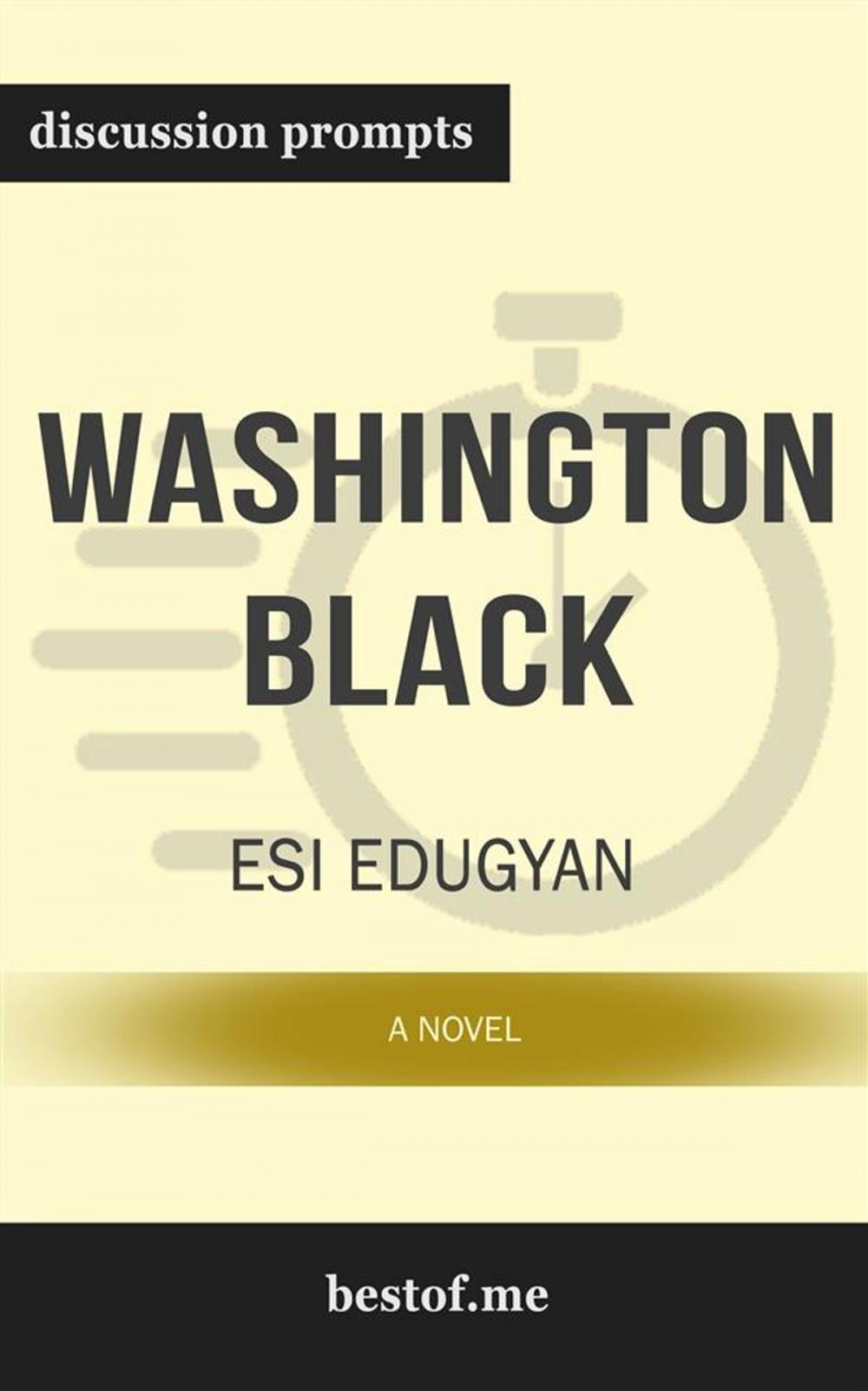 Big bigCover of Summary: "Washington Black: A novel" by Esi Edugyan | Discussion Prompts