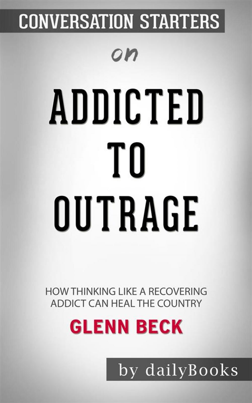 Big bigCover of Addicted to Outrage: How Thinking Like a Recovering Addict Can Heal the Country by Glenn Beck | Conversation Starters