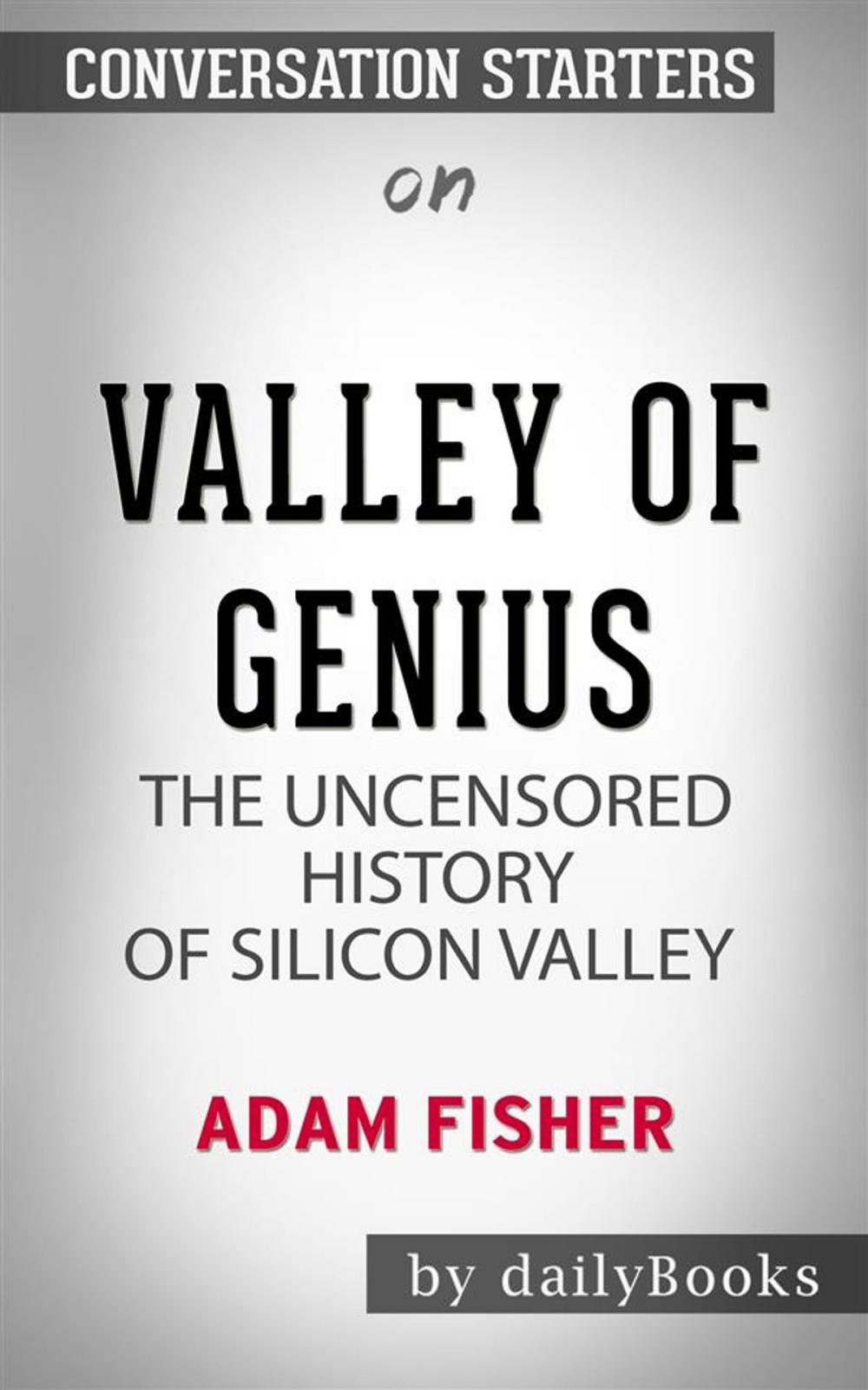 Big bigCover of Valley of Genius: The Uncensored History of Silicon Valley (As Told by the Hackers, Founders, and Freaks Who Made It Boom) by Adam Fisher | Conversation Starters