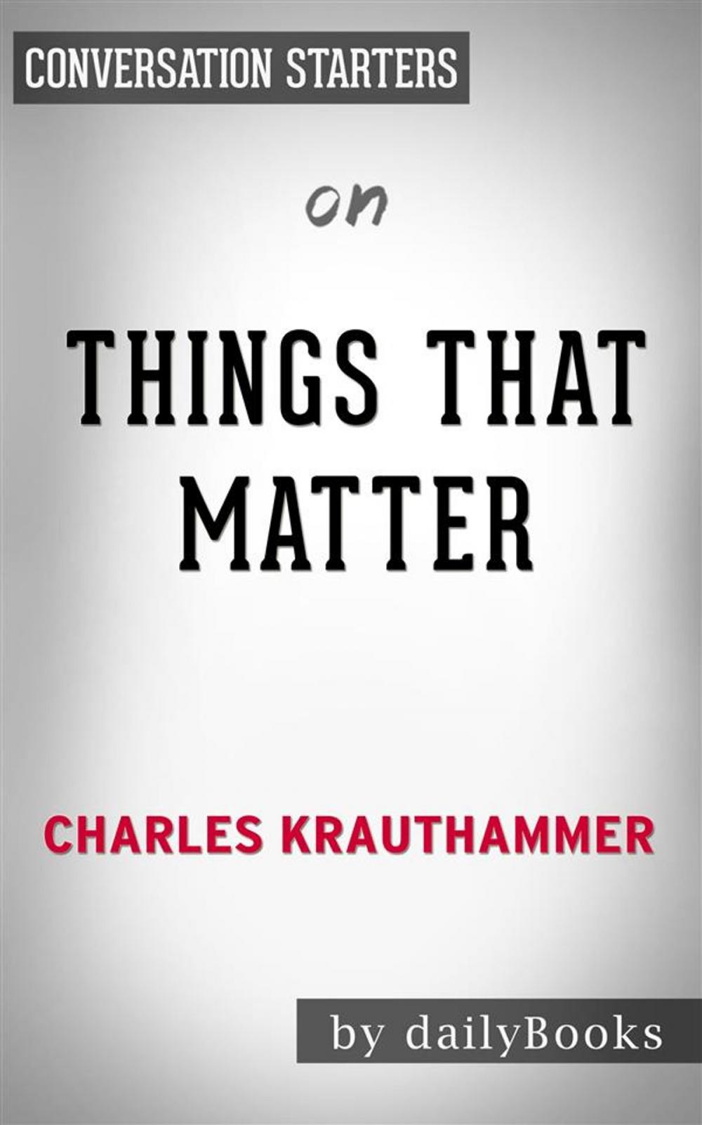 Big bigCover of Things That Matter: Three Decades of Passions, Pastimes and Politics by Charles Krauthammer | Conversation Starters