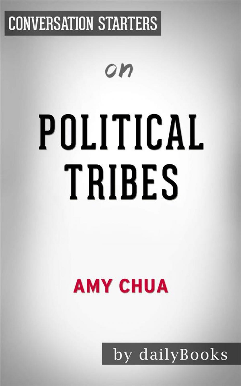 Big bigCover of Political Tribes: Group Instinct and the Fate of Nations by Amy Chua | Conversation Starters