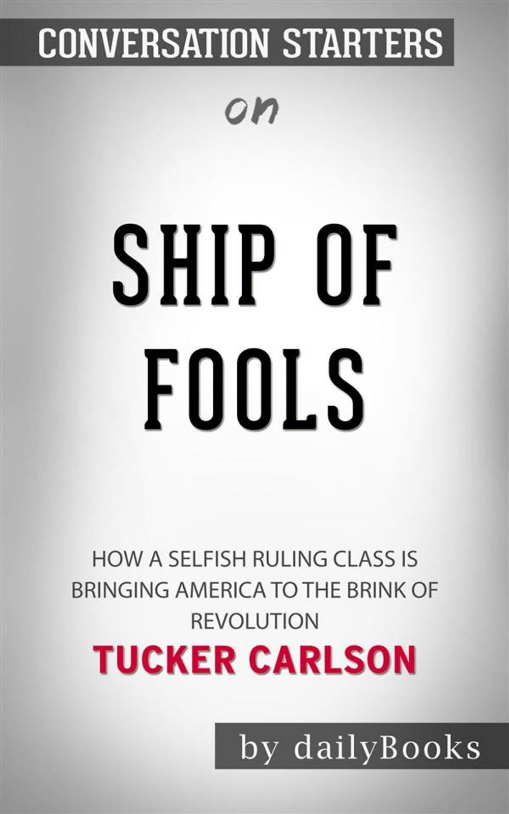 Big bigCover of Ship of Fools: How a Selfish Ruling Class Is Bringing America to the Brink of Revolution by Tucker Carlson | Conversation Starters