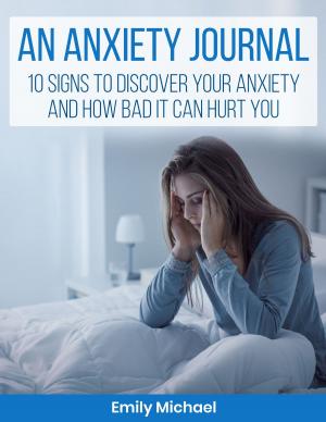 Book cover of An Anxiety Journal: 10 Signs To Discover Your Anxiety And How Bad It Can Hurt You