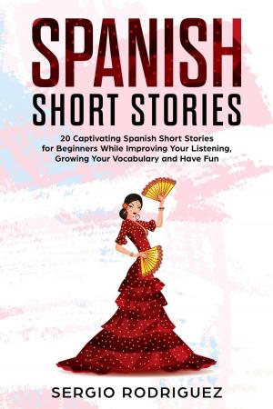 bigCover of the book Spanish Short Stories: 20 Captivating Spanish Short Stories for Beginners While Improving Your Listening, Growing Your Vocabulary and Have Fun by 