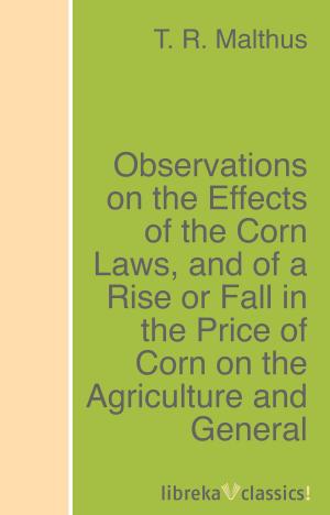 Cover of the book Observations on the Effects of the Corn Laws, and of a Rise or Fall in the Price of Corn on the Agriculture and General Wealth of the Country by Honoré de Balzac, George Saintsbury