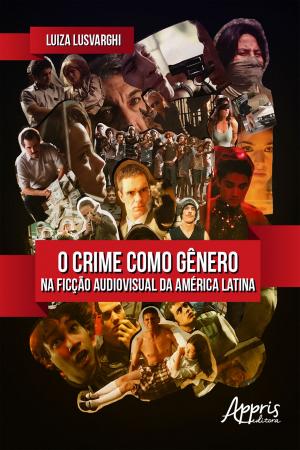 Cover of the book O Crime Como Gênero na Ficção Audiovisual da América Latina by Marta Teixeira do Amaral Montes, José Moran