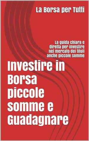 Cover of the book Investire in Borsa piccole somme e guadagnare: la guida chiara e diretta per i neofiti e non del settore by Victor Lucas