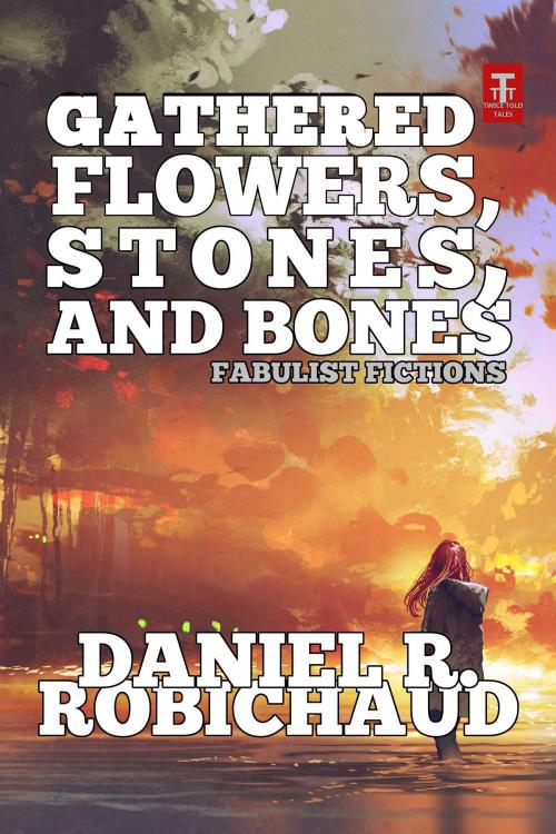 Cover of the book Gathered Flowers, Stones, and Bones by Daniel R. Robichaud, Twice Told Tales Press