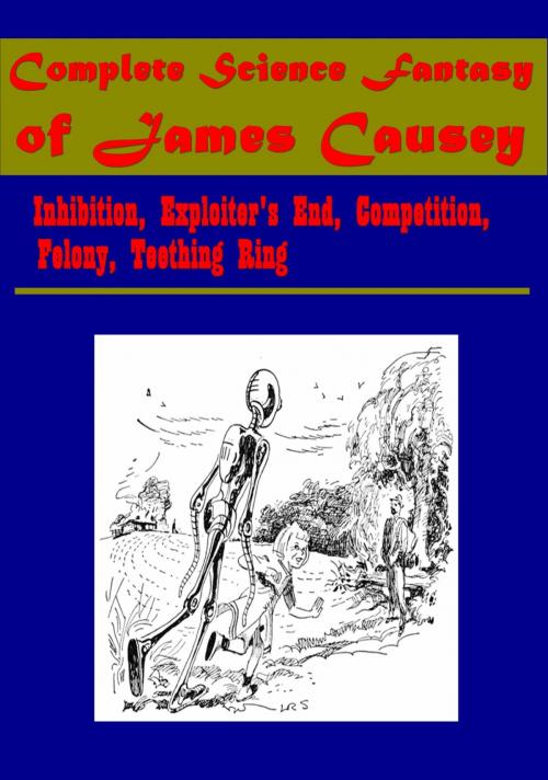 Cover of the book Complete Science Fantasy of James Causey - Inhibition, Exploiter's End, Competition, Felony, Teething Ring by James Causey, ANEB Publishing