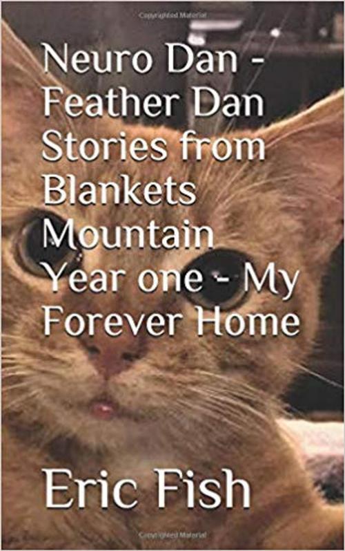 Cover of the book Neuro Dan - Feather Dan Stories From Blankets Mountain Year One - My Forever Home by Eric Fish, Amanda Fish, Self