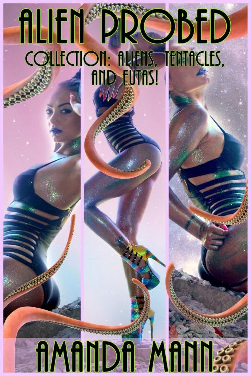 Cover of the book Alien Probed Collection: Aliens, Tentacles, and Futas! by Amanda Mann, Deadlier Than the Male Publications