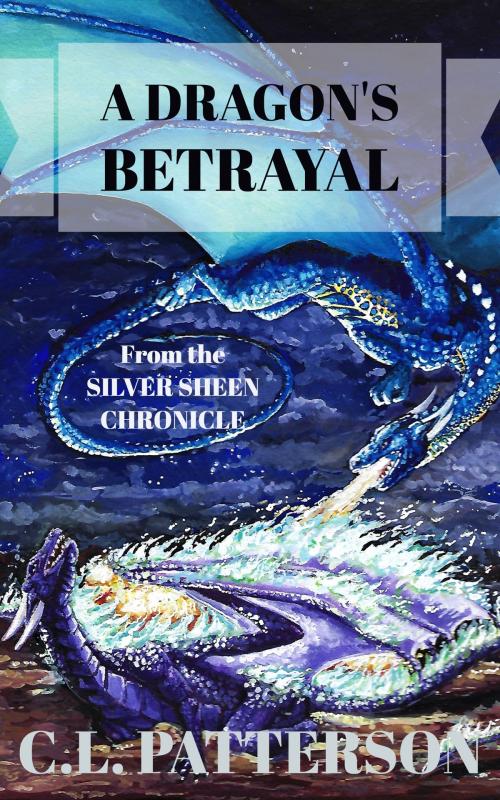 Cover of the book The Silver Sheen Chronicle: A Dragon's Betrayal by C.L. Patterson, C.L. Patterson