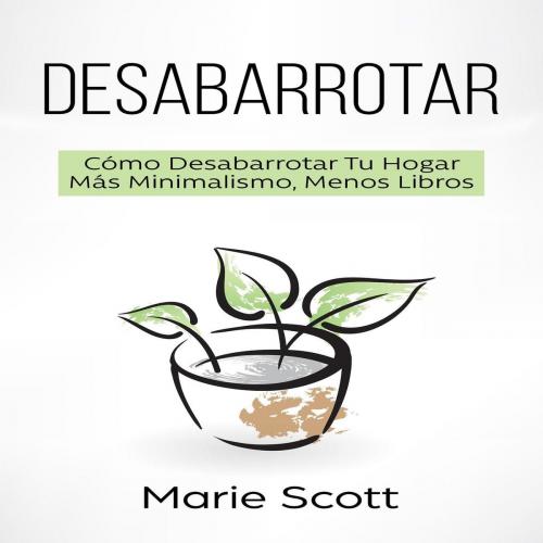 Cover of the book Desabarrotar: Cómo Desabarrotar Tu Hogar Más Minimalismo, Menos Libros by Marie Scott, la Serie en español