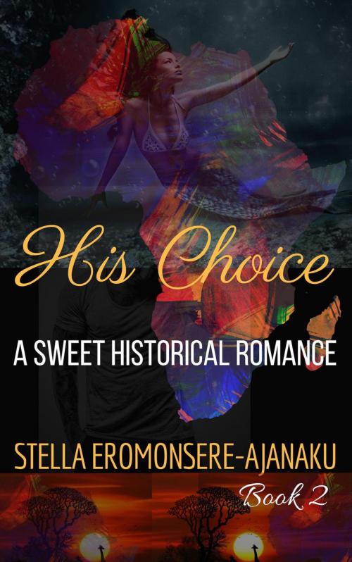 Cover of the book His Choice ~ A Sweet Historical Romance by Stella Eromonsere-Ajanaku, Stella Eromonsere-Ajanaku