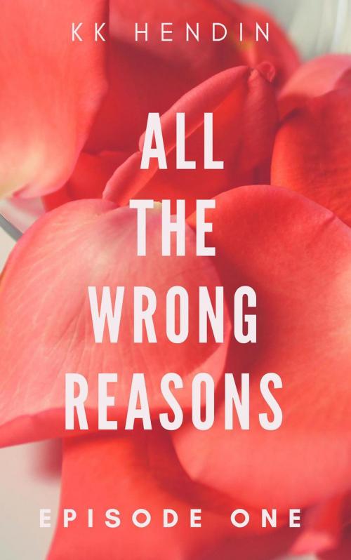 Cover of the book All The Wrong Reasons: Episode One by KK Hendin, KK Hendin