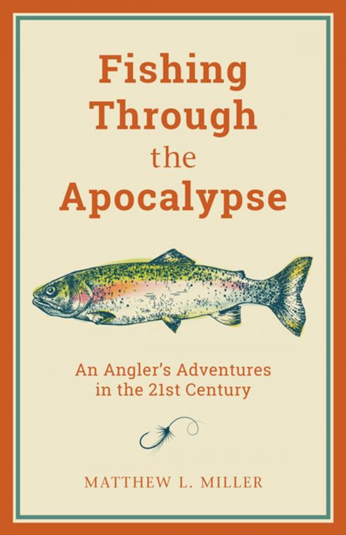 Cover of the book Fishing Through the Apocalypse by Matthew L. Miller, Lyons Press